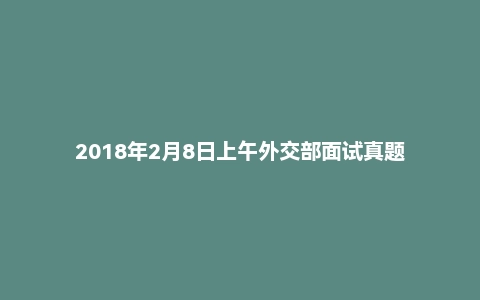 2018年2月8日上午外交部面试真题