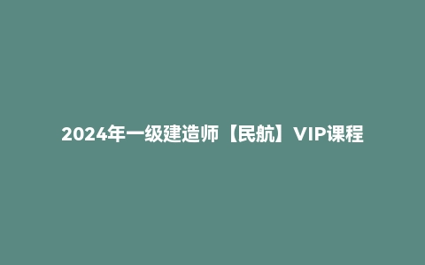 2024年一级建造师【民航】VIP课程