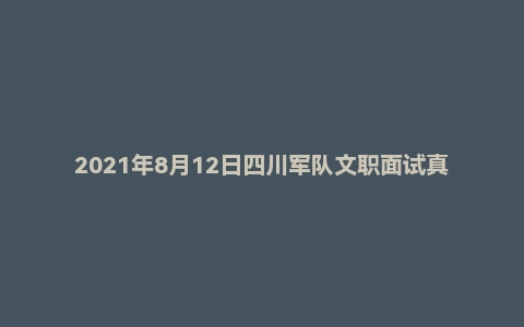 2021年8月12日四川军队文职面试真题（军事科学院-干事岗）