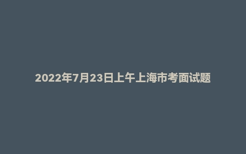 2022年7月23日上午上海市考面试题