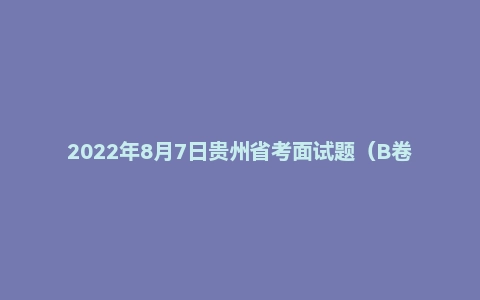 2022年8月7日贵州省考面试题（B卷）