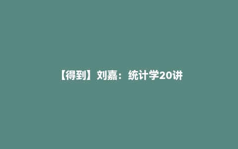 【得到】刘嘉：统计学20讲