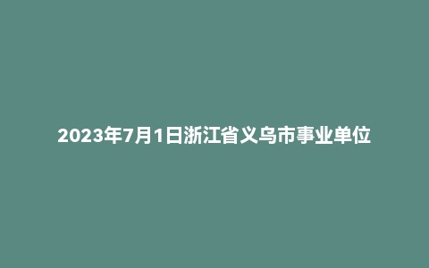 2023年7月1日浙江省义乌市事业单位面试题