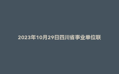 2023年10月29日四川省事业单位联考《综合知识》试题