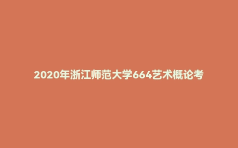 2020年浙江师范大学664艺术概论考研真题