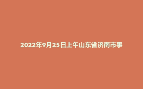 2022年9月25日上午山东省济南市事业单位面试题（八区联考）