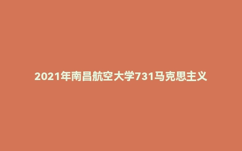 2021年南昌航空大学731马克思主义基本原理硕士自命题试题