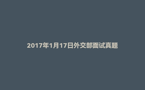 2017年1月17日外交部面试真题