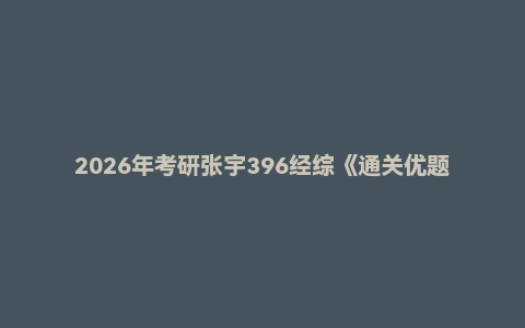 2026年考研张宇396经综《通关优题库》《1000题》《基础30讲》《八套卷》《强化36讲》