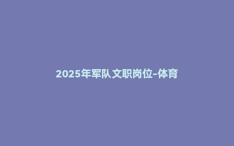 2025年军队文职岗位-体育