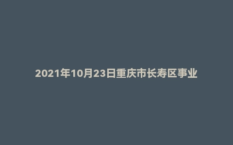 2021年10月23日重庆市长寿区事业单位面试题