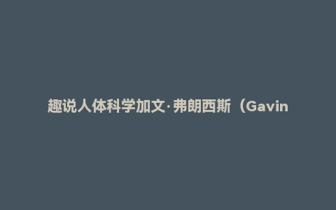 趣说人体科学加文·弗朗西斯（Gavin Francis）《认识身体2：永不停歇的变化》