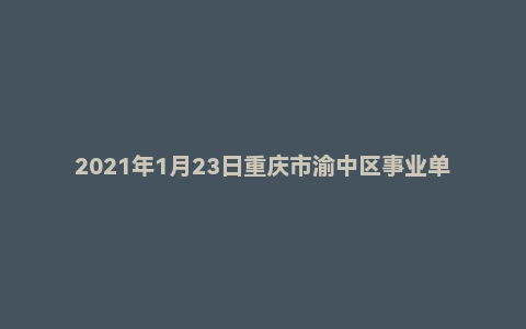 2021年1月23日重庆市渝中区事业单位面试题（社区工作者）