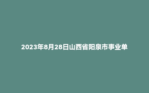 2023年8月28日山西省阳泉市事业单位面试题（市直）
