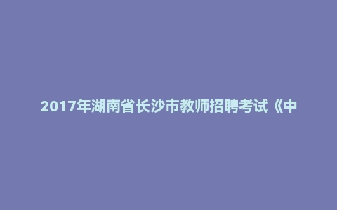 2017年湖南省长沙市教师招聘考试《中学数学》题