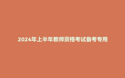 2024年上半年教师资格考试备考专用