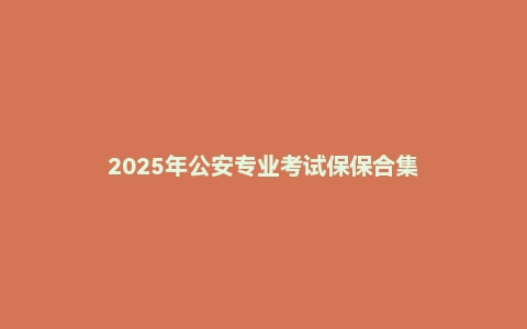 2025年公安专业考试保保合集