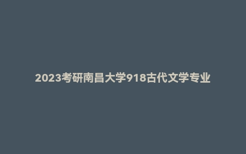 2023考研南昌大学918古代文学专业真题