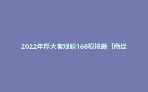 2022年厚大客观题168模拟题【商经】鄢梦萱