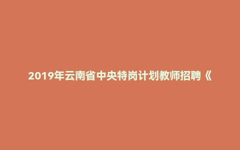2019年云南省中央特岗计划教师招聘《中学教育理论》试题（不含学科）