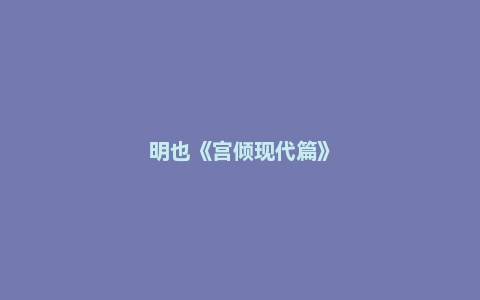 明也《宫倾现代篇》
