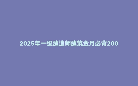 2025年一级建造师建筑金月必背200问PDF
