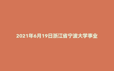 2021年6月19日浙江省宁波大学事业编制招聘(综合岗)考试精选题