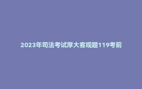 2023年司法考试厚大客观题119考前背诵【理论】高晖云