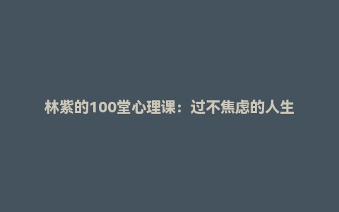 林紫的100堂心理课：过不焦虑的人生