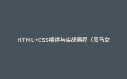 HTML+CSS精讲与实战课程（黑马女神版）