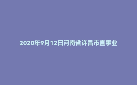 2020年9月12日河南省许昌市直事业单位考试《公共基础知识》试题