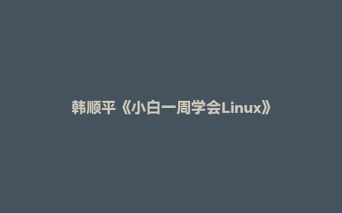 韩顺平《小白一周学会Linux》