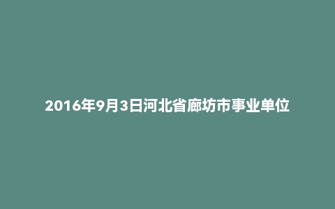 2016年9月3日河北省廊坊市事业单位考试《公共基础知识》精选题