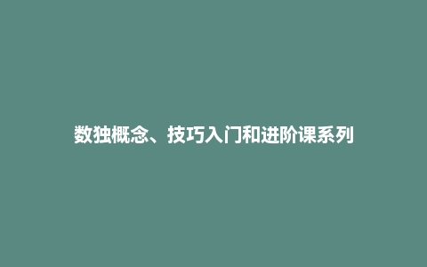 数独概念、技巧入门和进阶课系列