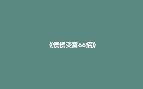《慢慢变富66招》