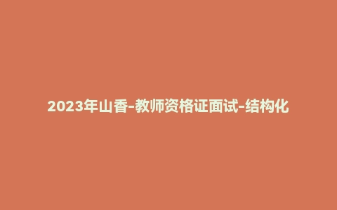 2023年山香-教师资格证面试-结构化