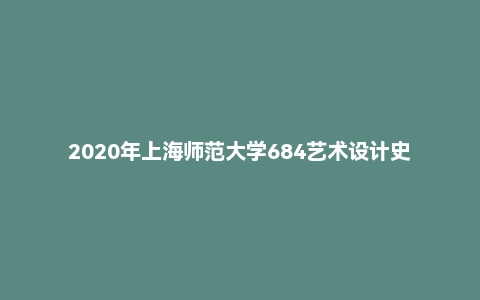 2020年上海师范大学684艺术设计史论通识真题