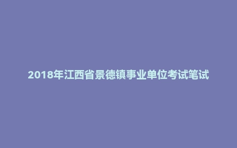 2018年江西省景德镇事业单位考试笔试《综合基础知识》精选真题