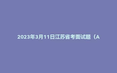 2023年3月11日江苏省考面试题（A类）