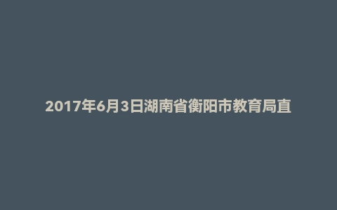 2017年6月3日湖南省衡阳市教育局直属学校公开教师招聘考试《教育理论综合知识》题
