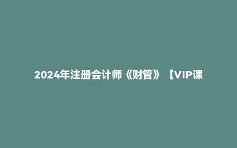 2024年注册会计师《财管》【VIP课件】