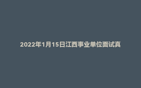 2022年1月15日江西事业单位面试真题(赣州市)