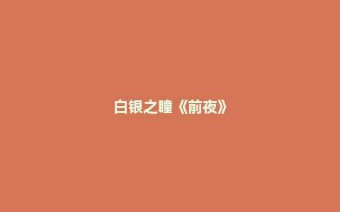 白银之瞳《前夜》