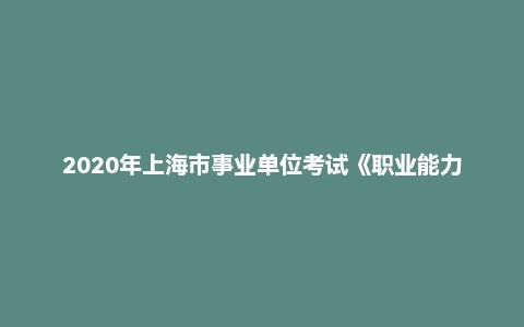 2020年上海市事业单位考试《职业能力倾向测验》笔试题