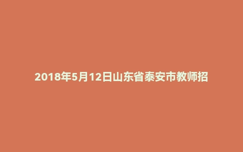 2018年5月12日山东省泰安市教师招聘考试《教育综合知识》真题