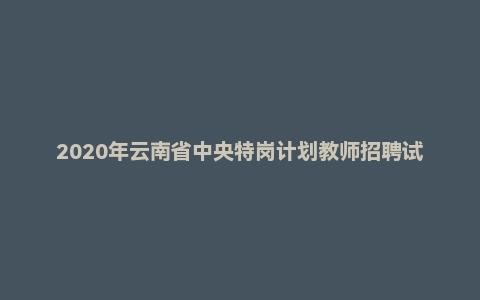 2020年云南省中央特岗计划教师招聘试题