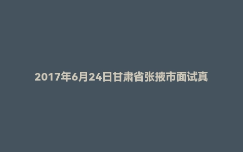 2017年6月24日甘肃省张掖市面试真题（5）