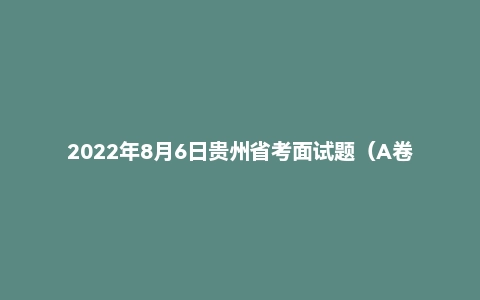 2022年8月6日贵州省考面试题（A卷）