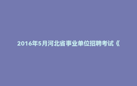 2016年5月河北省事业单位招聘考试《公共基础知识》（主观题）