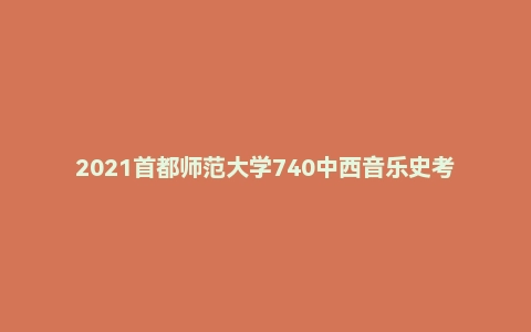 2021首都师范大学740中西音乐史考研试题及答案解析